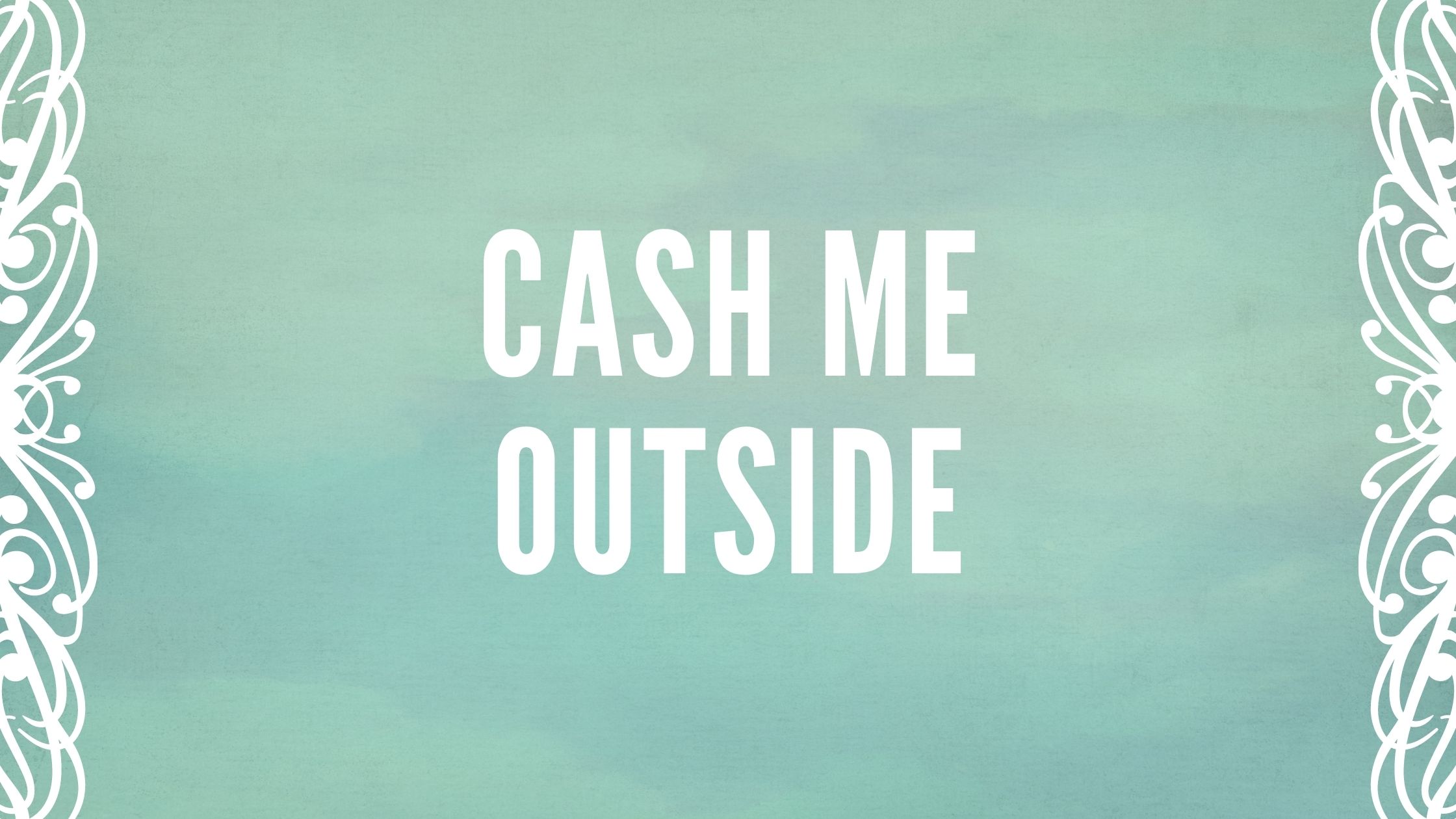 Cash me outside