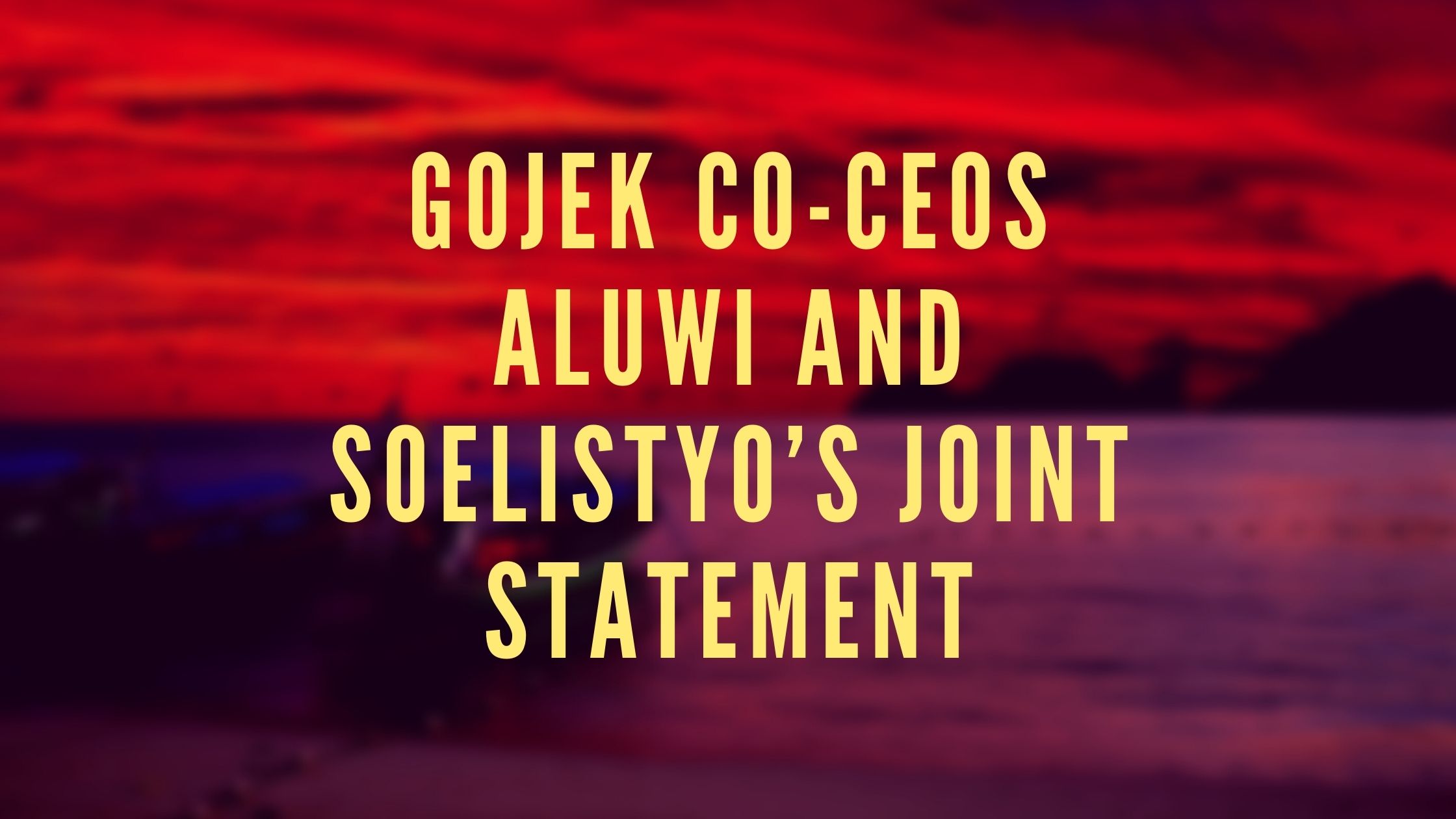 GOJEK CO-CEOS ALUWI AND SOELISTYO’S JOINT STATEMENT